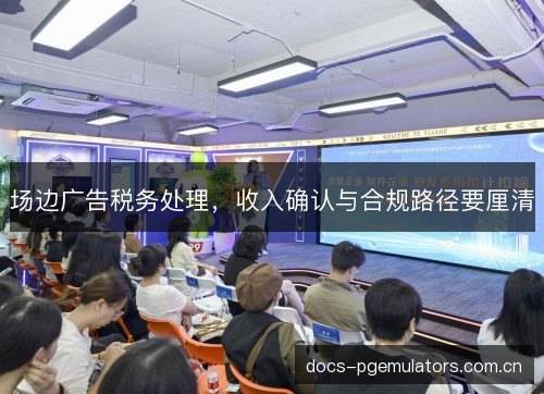 场边广告税务处理，收入确认与合规路径要厘清